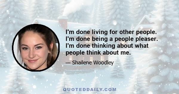 I'm done living for other people. I'm done being a people pleaser. I'm done thinking about what people think about me.