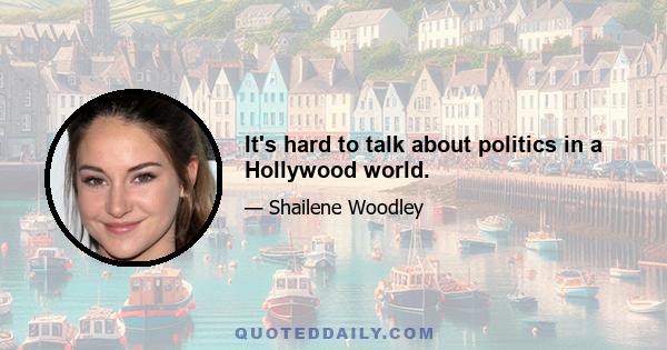 It's hard to talk about politics in a Hollywood world.