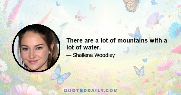 There are a lot of mountains with a lot of water.