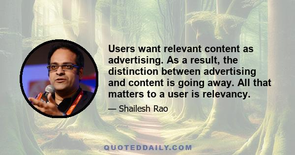 Users want relevant content as advertising. As a result, the distinction between advertising and content is going away. All that matters to a user is relevancy.