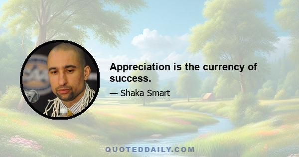 Appreciation is the currency of success.