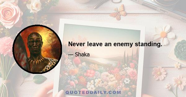 Never leave an enemy standing.