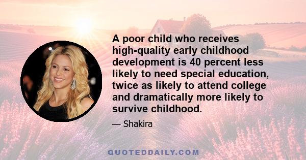 A poor child who receives high-quality early childhood development is 40 percent less likely to need special education, twice as likely to attend college and dramatically more likely to survive childhood.