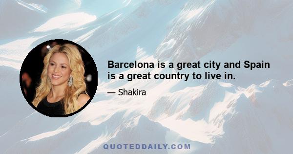 Barcelona is a great city and Spain is a great country to live in.