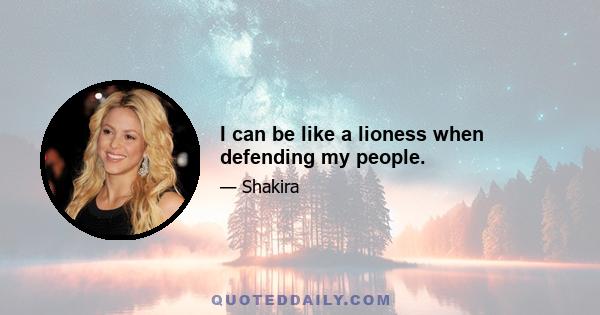 I can be like a lioness when defending my people.