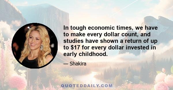 In tough economic times, we have to make every dollar count, and studies have shown a return of up to $17 for every dollar invested in early childhood.