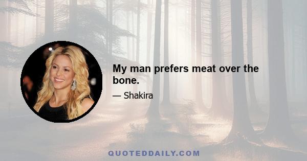 My man prefers meat over the bone.