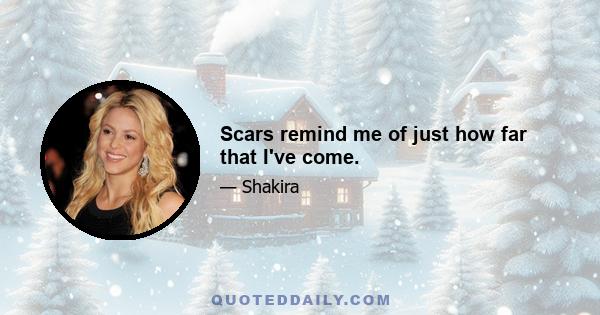 Scars remind me of just how far that I've come.