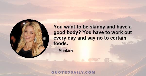 You want to be skinny and have a good body? You have to work out every day and say no to certain foods.