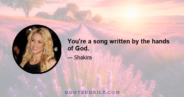 You're a song written by the hands of God.