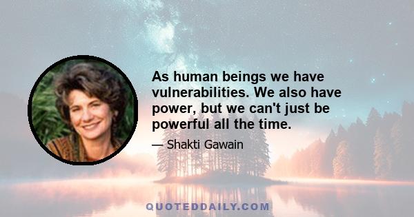 As human beings we have vulnerabilities. We also have power, but we can't just be powerful all the time.