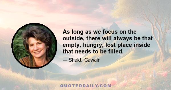 As long as we focus on the outside, there will always be that empty, hungry, lost place inside that needs to be filled.