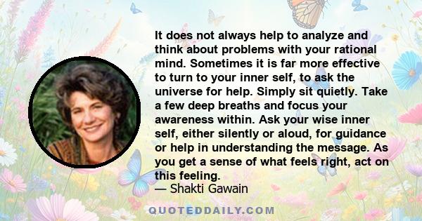 It does not always help to analyze and think about problems with your rational mind. Sometimes it is far more effective to turn to your inner self, to ask the universe for help. Simply sit quietly. Take a few deep