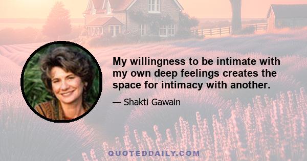 My willingness to be intimate with my own deep feelings creates the space for intimacy with another.