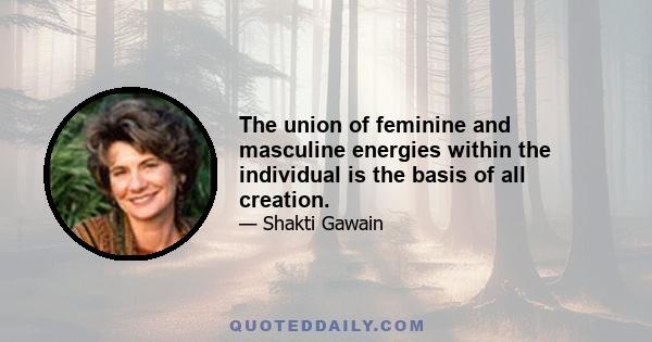 The union of feminine and masculine energies within the individual is the basis of all creation.