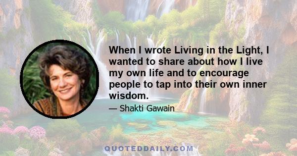 When I wrote Living in the Light, I wanted to share about how I live my own life and to encourage people to tap into their own inner wisdom.