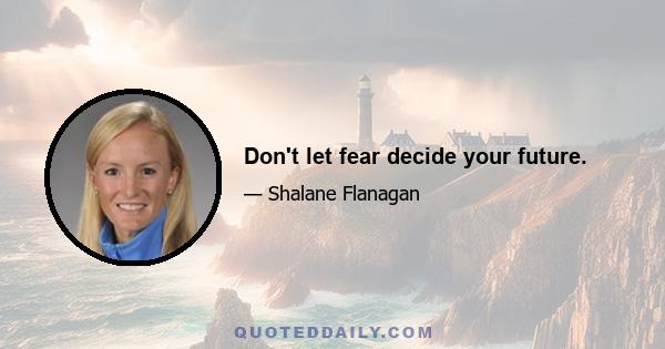 Don't let fear decide your future.