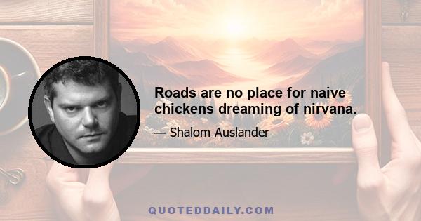 Roads are no place for naive chickens dreaming of nirvana.