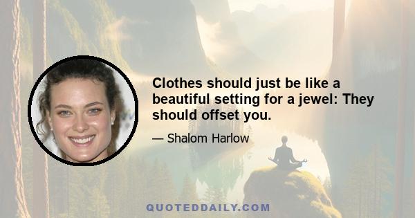 Clothes should just be like a beautiful setting for a jewel: They should offset you.