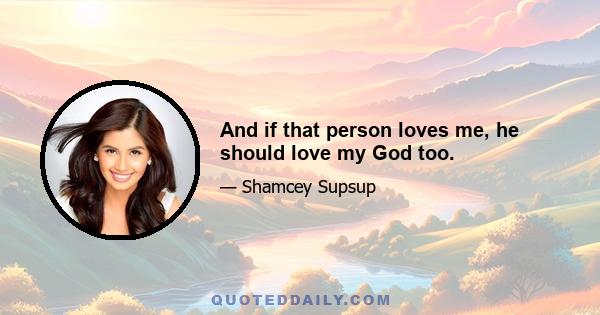 And if that person loves me, he should love my God too.