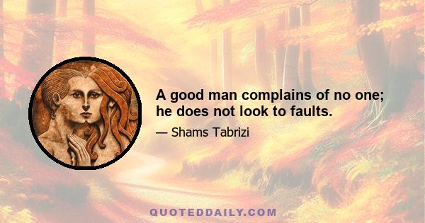 A good man complains of no one; he does not look to faults.