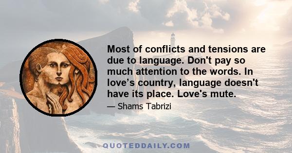 Most of conflicts and tensions are due to language. Don't pay so much attention to the words. In love’s country, language doesn't have its place. Love's mute.