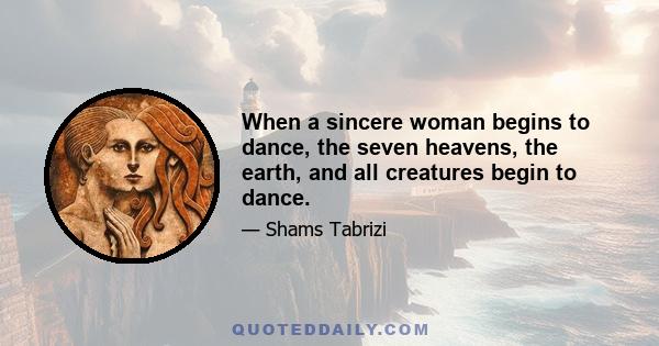 When a sincere woman begins to dance, the seven heavens, the earth, and all creatures begin to dance.