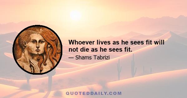 Whoever lives as he sees fit will not die as he sees fit.