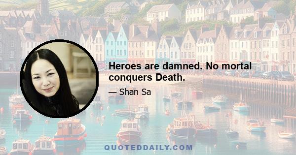 Heroes are damned. No mortal conquers Death.