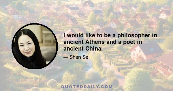 I would like to be a philosopher in ancient Athens and a poet in ancient China.