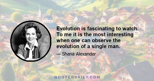 Evolution is fascinating to watch. To me it is the most interesting when one can observe the evolution of a single man.