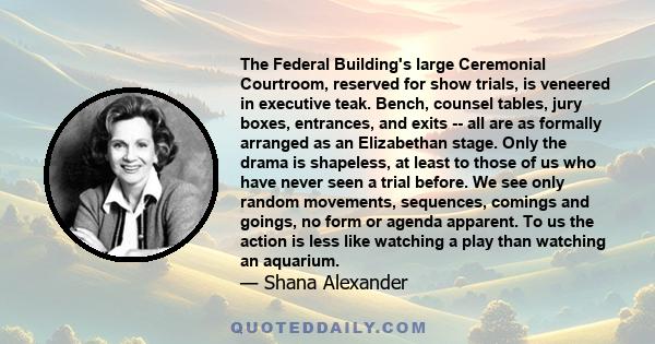 The Federal Building's large Ceremonial Courtroom, reserved for show trials, is veneered in executive teak. Bench, counsel tables, jury boxes, entrances, and exits -- all are as formally arranged as an Elizabethan