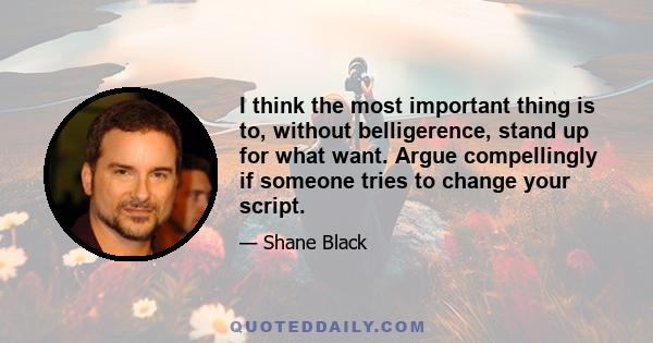 I think the most important thing is to, without belligerence, stand up for what want. Argue compellingly if someone tries to change your script. Yeah, legally they can if they want to. But rather than give up, as some