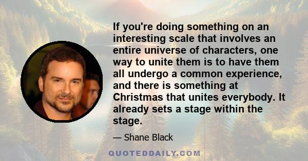 If you're doing something on an interesting scale that involves an entire universe of characters, one way to unite them is to have them all undergo a common experience, and there is something at Christmas that unites