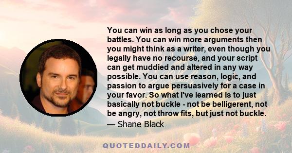 You can win as long as you chose your battles. You can win more arguments then you might think as a writer, even though you legally have no recourse, and your script can get muddied and altered in any way possible. You