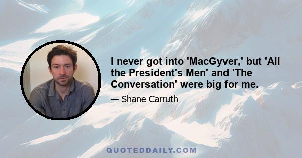 I never got into 'MacGyver,' but 'All the President's Men' and 'The Conversation' were big for me.