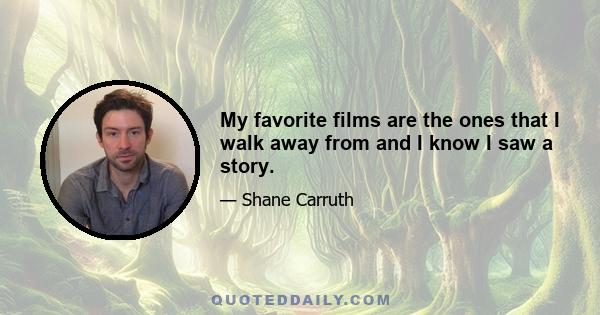 My favorite films are the ones that I walk away from and I know I saw a story.