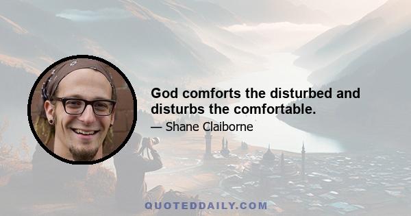 God comforts the disturbed and disturbs the comfortable.