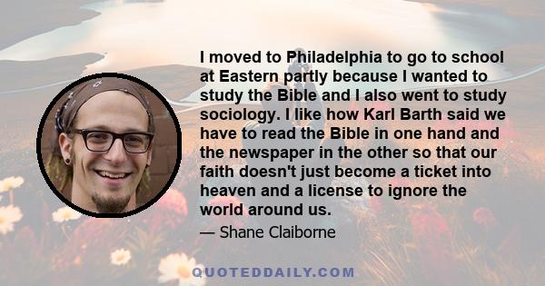 I moved to Philadelphia to go to school at Eastern partly because I wanted to study the Bible and I also went to study sociology. I like how Karl Barth said we have to read the Bible in one hand and the newspaper in the 