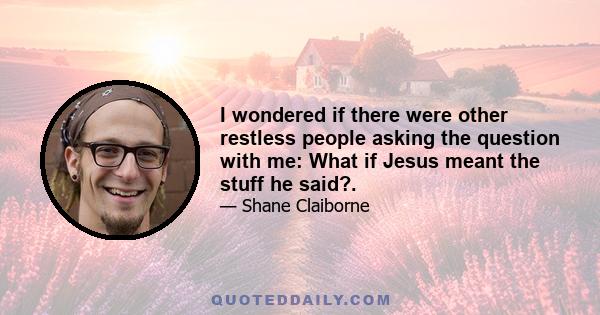 I wondered if there were other restless people asking the question with me: What if Jesus meant the stuff he said?.