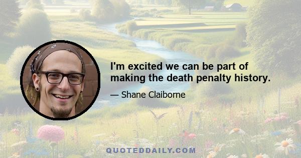 I'm excited we can be part of making the death penalty history.