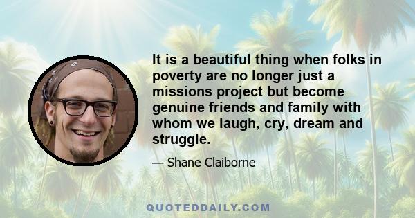 It is a beautiful thing when folks in poverty are no longer just a missions project but become genuine friends and family with whom we laugh, cry, dream and struggle.