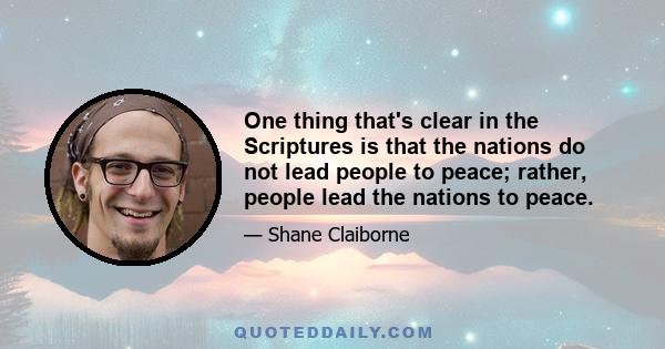 One thing that's clear in the Scriptures is that the nations do not lead people to peace; rather, people lead the nations to peace.