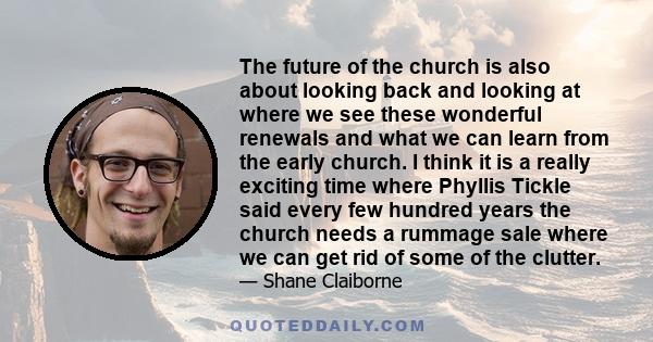 The future of the church is also about looking back and looking at where we see these wonderful renewals and what we can learn from the early church. I think it is a really exciting time where Phyllis Tickle said every