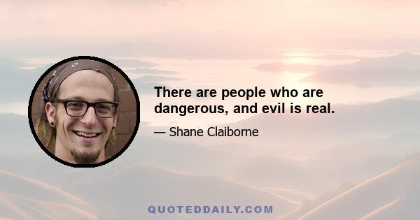 There are people who are dangerous, and evil is real.