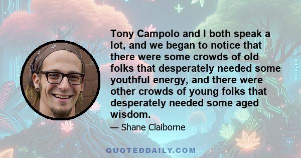 Tony Campolo and I both speak a lot, and we began to notice that there were some crowds of old folks that desperately needed some youthful energy, and there were other crowds of young folks that desperately needed some