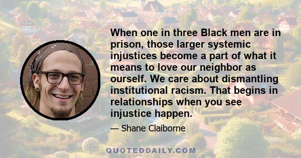 When one in three Black men are in prison, those larger systemic injustices become a part of what it means to love our neighbor as ourself. We care about dismantling institutional racism. That begins in relationships