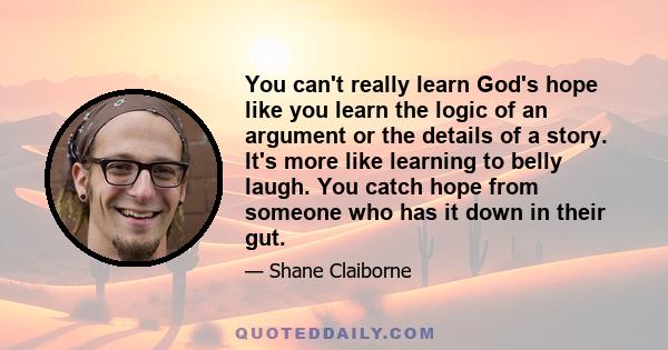 You can't really learn God's hope like you learn the logic of an argument or the details of a story. It's more like learning to belly laugh. You catch hope from someone who has it down in their gut.