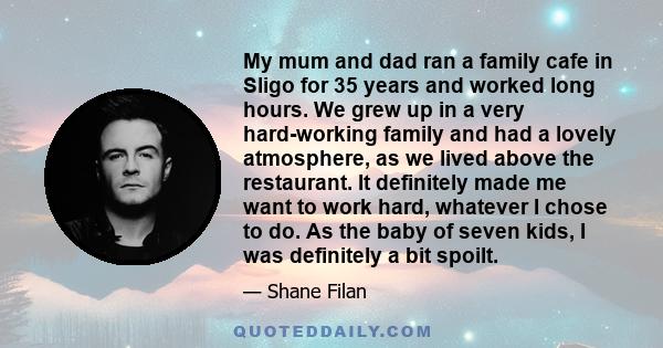 My mum and dad ran a family cafe in Sligo for 35 years and worked long hours. We grew up in a very hard-working family and had a lovely atmosphere, as we lived above the restaurant. It definitely made me want to work