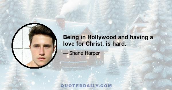 Being in Hollywood and having a love for Christ, is hard.